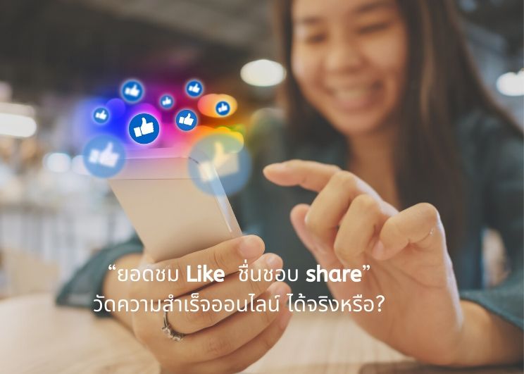 การวัดความสำเร็จของการสื่อสารแบรนด์ ออนไลน์ แน่ใจนะว่า “ยอดชม Like  ชื่นชอบ share” ได้จริงหรือ?