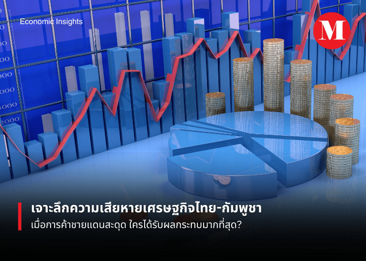เจาะลึกความเสียหายเศรษฐกิจไทย-กัมพูชา: เมื่อการค้าชายแดนสะดุด ใครได้รับผลกระทบมากที่สุด?